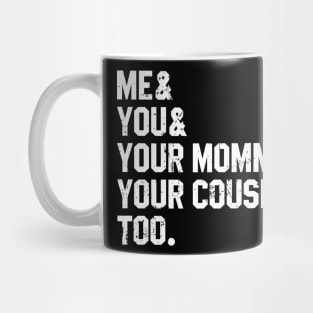 Me You Your Momma Your Cousin Too Mug